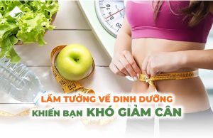 Lầm tưởng về dinh dưỡng khiến bạn khó giảm cân